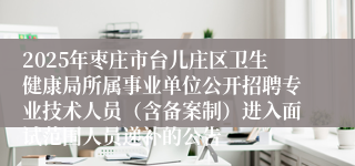 2025年枣庄市台儿庄区卫生健康局所属事业单位公开招聘专业技术人员（含备案制）进入面试范围人员递补的公告
