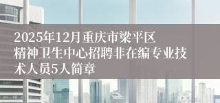 2025年12月重庆市梁平区精神卫生中心招聘非在编专业技术人员5人简章