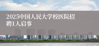 2025中国人民大学校医院招聘1人启事