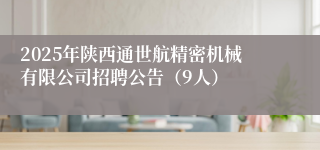 2025年陕西通世航精密机械有限公司招聘公告（9人）