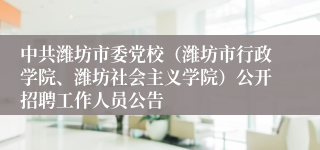 中共潍坊市委党校(潍坊市行政学院、潍坊社会主义学院)公开招聘工作人员公告