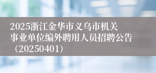 2025浙江金华市义乌市机关事业单位编外聘用人员招聘公告（20250401）