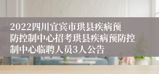 2022四川宜宾市珙县疾病预防控制中心招考珙县疾病预防控制中心临聘人员3人公告