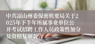 中共凉山州委保密机要局关于2025年下半年所属事业单位公开考试招聘工作人员政策性加分及资格复审公告