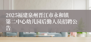 2025福建泉州晋江市永和镇第二中心幼儿园后勤人员招聘公告