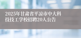 2025年甘肃省平凉市中大科技技工学校招聘20人公告