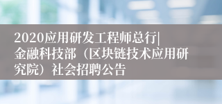 2020应用研发工程师总行|金融科技部（区块链技术应用研究院）社会招聘公告