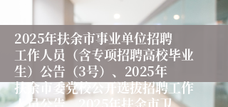 2025年扶余市事业单位招聘工作人员(含专项招聘高校毕业生)公告(3号)、2025年扶余市委党校公开选拔招聘工作人员公告、2025年扶余市卫健系统