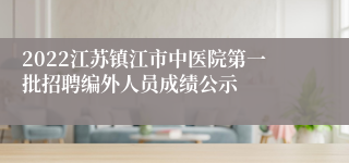 2022江苏镇江市中医院第一批招聘编外人员成绩公示