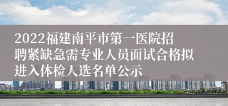 2022福建南平市第一医院招聘紧缺急需专业人员面试合格拟进入体检人选名单公示