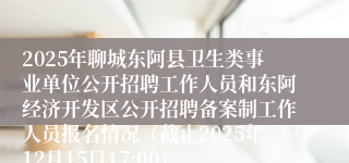 2025年聊城东阿县卫生类事业单位公开招聘工作人员和东阿经济开发区公开招聘备案制工作人员报名情况（截止2025年12月15日17:00）