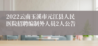 2022云南玉溪市元江县人民医院招聘编制外人员2人公告