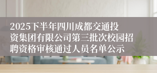 2025下半年四川成都交通投资集团有限公司第三批次校园招聘资格审核通过人员名单公示