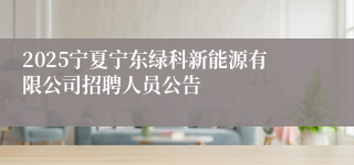 2025宁夏宁东绿科新能源有限公司招聘人员公告