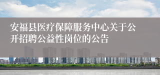 安福县医疗保障服务中心关于公开招聘公益性岗位的公告
