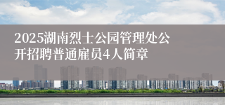 2025湖南烈士公园管理处公开招聘普通雇员4人简章