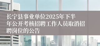 长宁县事业单位2025年下半年公开考核招聘工作人员取消招聘岗位的公告