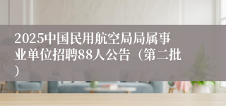 2025中国民用航空局局属事业单位招聘88人公告（第二批）