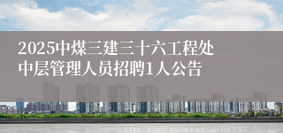 2025中煤三建三十六工程处中层管理人员招聘1人公告