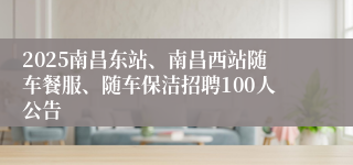 2025南昌东站、南昌西站随车餐服、随车保洁招聘100人公告