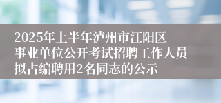 2025年上半年泸州市江阳区事业单位公开考试招聘工作人员拟占编聘用2名同志的公示