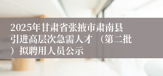 2025年甘肃省张掖市肃南县引进高层次急需人才 (第二批)拟聘用人员公示