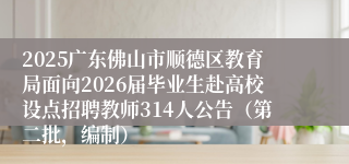 2025广东佛山市顺德区教育局面向2026届毕业生赴高校设点招聘教师314人公告(第二批,编制)