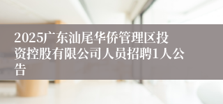 2025广东汕尾华侨管理区投资控股有限公司人员招聘1人公告