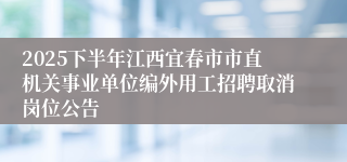 2025下半年江西宜春市市直机关事业单位编外用工招聘取消岗位公告