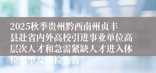 2025秋季贵州黔西南州贞丰县赴省内外高校引进事业单位高层次人才和急需紧缺人才进入体检名单及体检公告