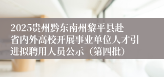 2025贵州黔东南州黎平县赴省内外高校开展事业单位人才引进拟聘用人员公示（第四批）