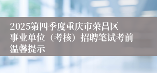 2025第四季度重庆市荣昌区事业单位（考核）招聘笔试考前温馨提示