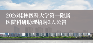 2026桂林医科大学第一附属医院科研助理招聘2人公告