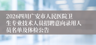 2026四川广安市人民医院卫生专业技术人员招聘意向录用人员名单及体检公告