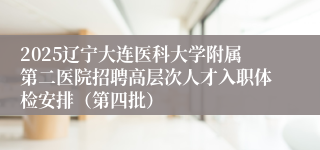 2025辽宁大连医科大学附属第二医院招聘高层次人才入职体检安排（第四批）