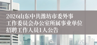 2026山东中共潍坊市委外事工作委员会办公室所属事业单位招聘工作人员1人公告