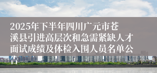 2025年下半年四川广元市苍溪县引进高层次和急需紧缺人才面试成绩及体检入围人员名单公告