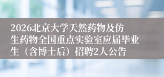 2026北京大学天然药物及仿生药物全国重点实验室应届毕业生(含博士后)招聘2人公告