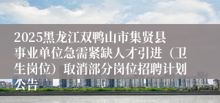 2025黑龙江双鸭山市集贤县事业单位急需紧缺人才引进（卫生岗位）取消部分岗位招聘计划公告