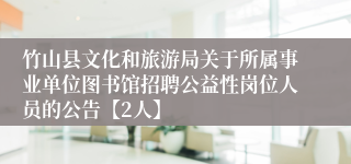 竹山县文化和旅游局关于所属事业单位图书馆招聘公益性岗位人员的公告【2人】