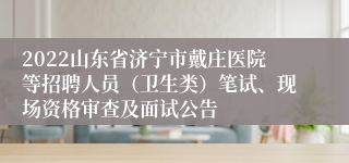 2022山东省济宁市戴庄医院等招聘人员（卫生类）笔试、现场资格审查及面试公告