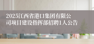 2025江西省港口集团有限公司项目建设指挥部招聘1人公告
