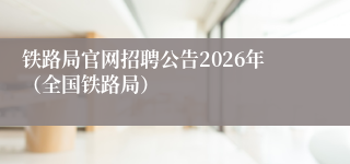 铁路局官网招聘公告2026年(全国铁路局)