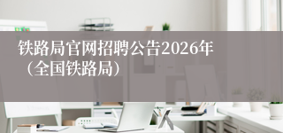 铁路局官网招聘公告2026年(全国铁路局)