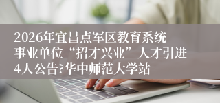 2026年宜昌点军区教育系统事业单位“招才兴业”人才引进4人公告?华中师范大学站