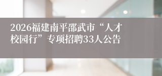 2026福建南平邵武市“人才校园行”专项招聘33人公告