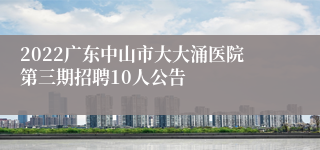 2022广东中山市大大涌医院第三期招聘10人公告