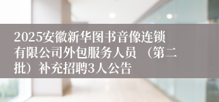 2025安徽新华图书音像连锁有限公司外包服务人员 (第二批)补充招聘3人公告