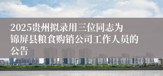 2025贵州拟录用三位同志为锦屏县粮食购销公司工作人员的公告