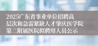 2025广东省事业单位招聘高层次和急需紧缺人才肇庆医学院第二附属医院拟聘用人员公示